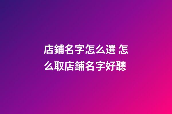店鋪名字怎么選 怎么取店鋪名字好聽-第1張-店鋪起名-玄機(jī)派
